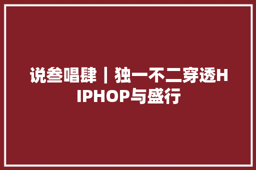 说叁唱肆｜独一不二穿透HIPHOP与盛行