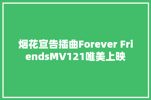 烟花宣告插曲Forever FriendsMV121唯美上映