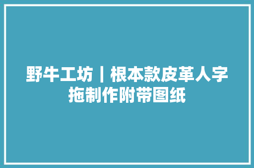 野牛工坊｜根本款皮革人字拖制作附带图纸