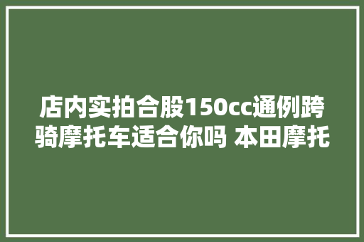 店内实拍合股150cc通例跨骑摩托车适合你吗 本田摩托车