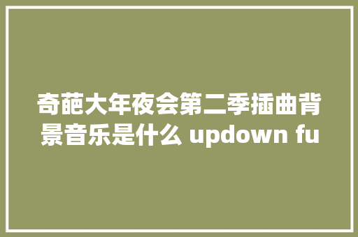 奇葩大年夜会第二季插曲背景音乐是什么 updown funk超有画面感