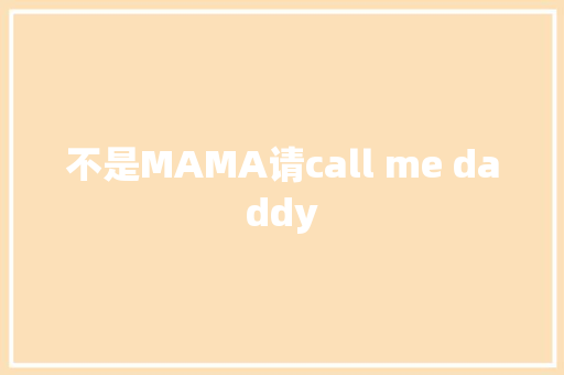 不是MAMA请call me daddy