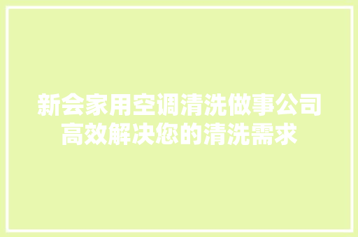 新会家用空调清洗做事公司高效解决您的清洗需求