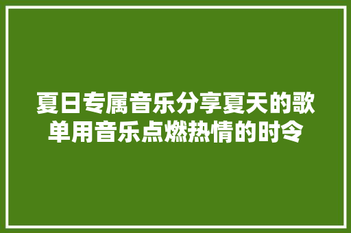 夏日专属音乐分享夏天的歌单用音乐点燃热情的时令