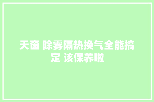 天窗 除雾隔热换气全能搞定 该保养啦