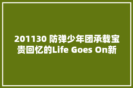201130 防弹少年团承载宝贵回忆的Life Goes On新MV