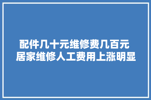 配件几十元维修费几百元 居家维修人工费用上涨明显