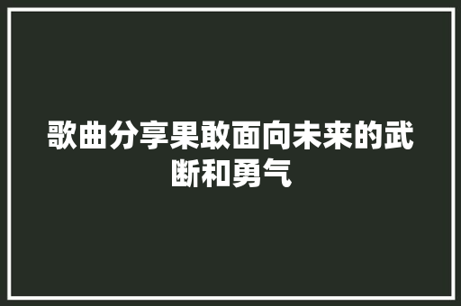 歌曲分享果敢面向未来的武断和勇气
