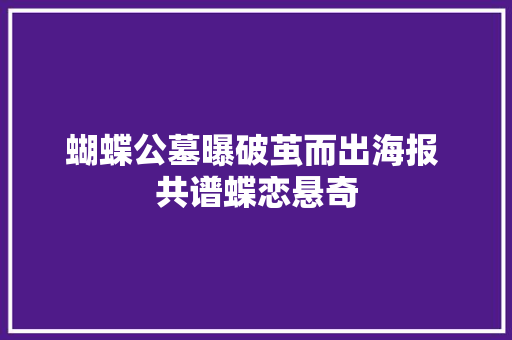 蝴蝶公墓曝破茧而出海报 共谱蝶恋悬奇