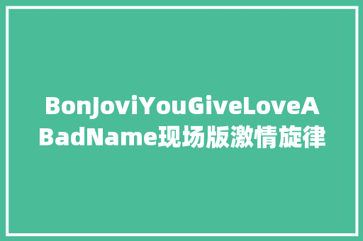BonJoviYouGiveLoveABadName现场版激情旋律震撼心灵