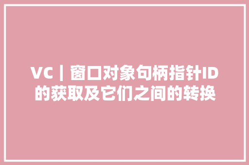 VC｜窗口对象句柄指针ID的获取及它们之间的转换