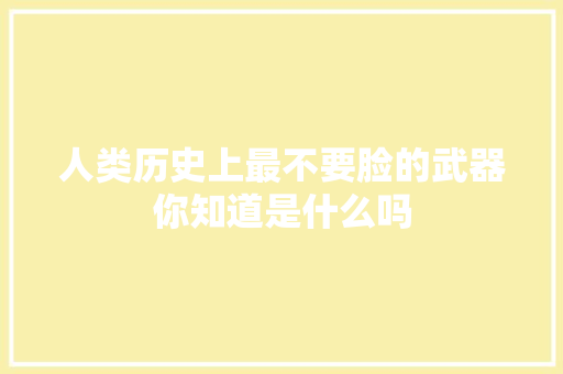 人类历史上最不要脸的武器你知道是什么吗