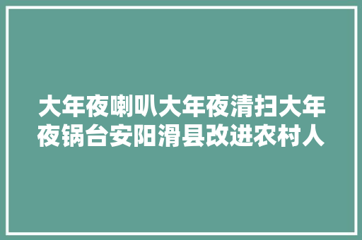 大年夜喇叭大年夜清扫大年夜锅台安阳滑县改进农村人居情形有奇招