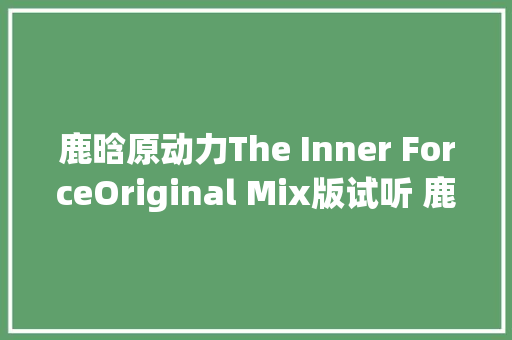 鹿晗原动力The Inner ForceOriginal Mix版试听 鹿晗原动力歌词下载
