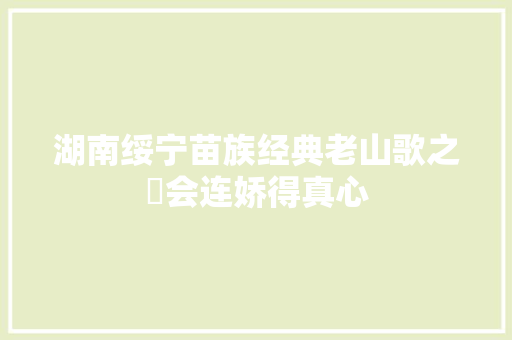湖南绥宁苗族经典老山歌之冇会连娇得真心