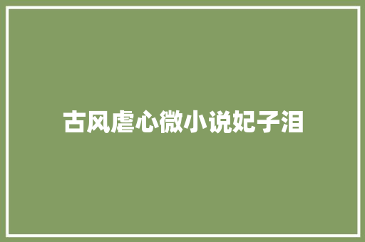 古风虐心微小说妃子泪 休闲娱乐