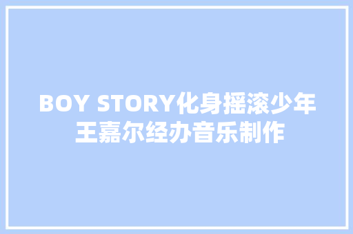 BOY STORY化身摇滚少年 王嘉尔经办音乐制作