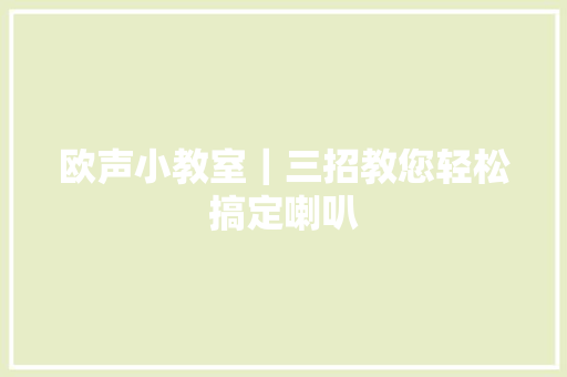 欧声小教室｜三招教您轻松搞定喇叭