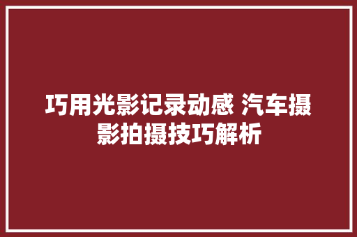 巧用光影记录动感 汽车摄影拍摄技巧解析