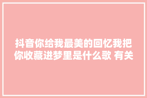 抖音你给我最美的回忆我把你收藏进梦里是什么歌 有关于你歌词