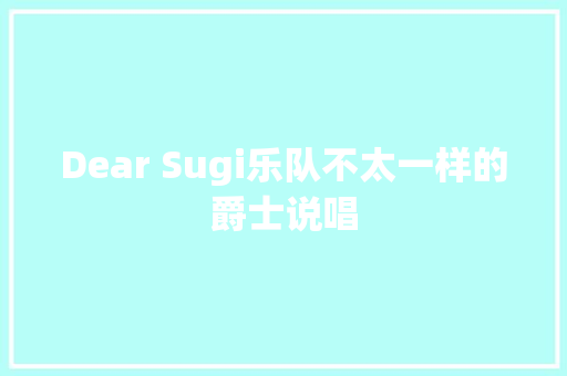 Dear Sugi乐队不太一样的爵士说唱