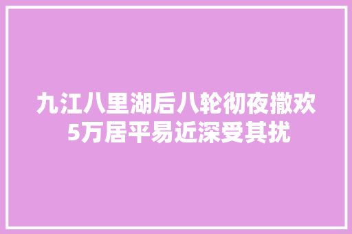 九江八里湖后八轮彻夜撒欢 5万居平易近深受其扰