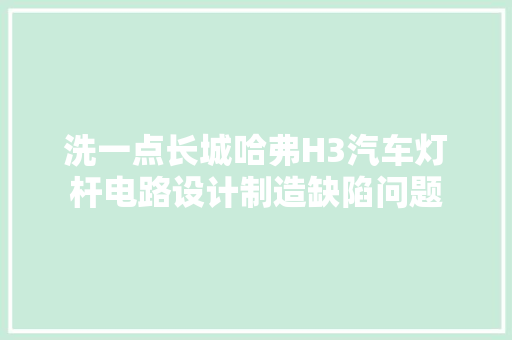 洗一点长城哈弗H3汽车灯杆电路设计制造缺陷问题
