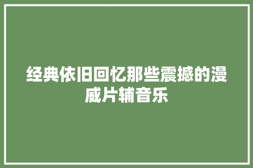 经典依旧回忆那些震撼的漫威片辅音乐