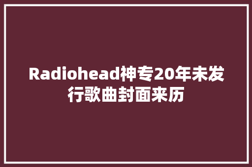 Radiohead神专20年未发行歌曲封面来历