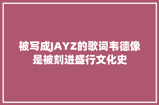 被写成JAYZ的歌词韦德像是被刻进盛行文化史