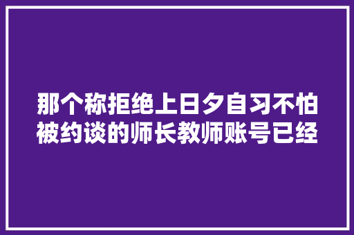 那个称拒绝上日夕自习不怕被约谈的师长教师账号已经注销了