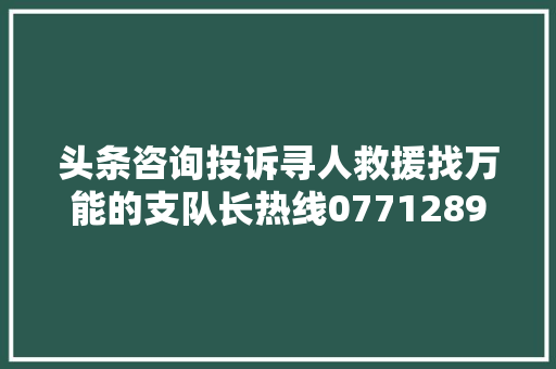 头条咨询投诉寻人救援找万能的支队长热线07712890122