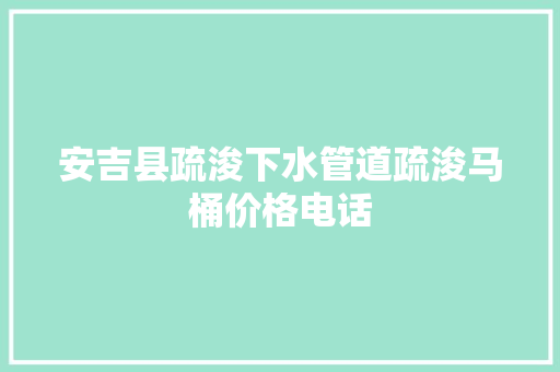 安吉县疏浚下水管道疏浚马桶价格电话