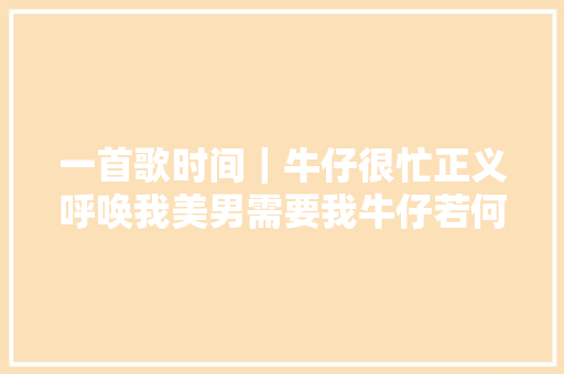 一首歌时间｜牛仔很忙正义呼唤我美男需要我牛仔若何走上神坛