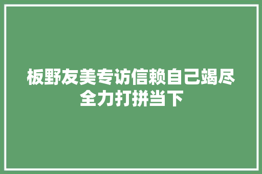 板野友美专访信赖自己竭尽全力打拼当下