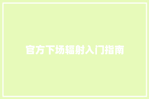 官方下场辐射入门指南