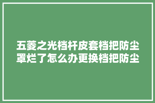 五菱之光档杆皮套档把防尘罩烂了怎么办更换档把防尘