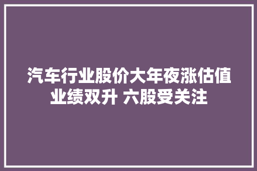 汽车行业股价大年夜涨估值业绩双升 六股受关注