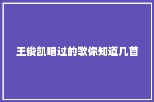王俊凯唱过的歌你知道几首