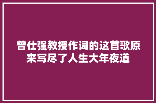 曾仕强教授作词的这首歌原来写尽了人生大年夜道