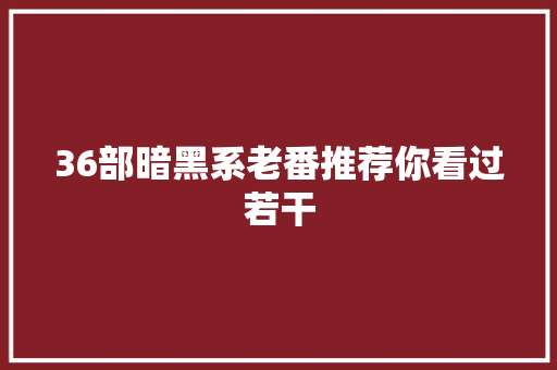 36部暗黑系老番推荐你看过若干