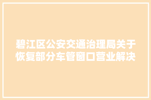 碧江区公安交通治理局关于恢复部分车管窗口营业解决的通知布告