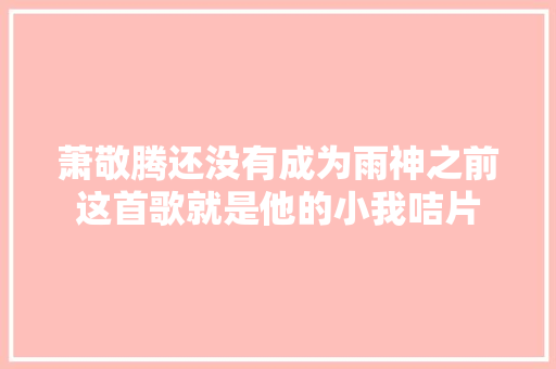 萧敬腾还没有成为雨神之前这首歌就是他的小我咭片