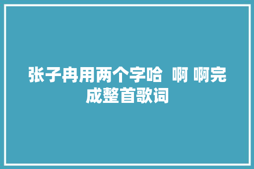 张子冉用两个字哈  啊 啊完成整首歌词