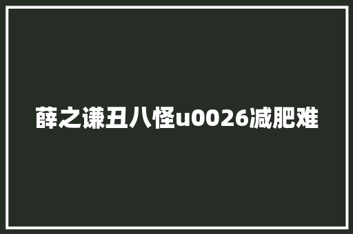薛之谦丑八怪u0026减肥难