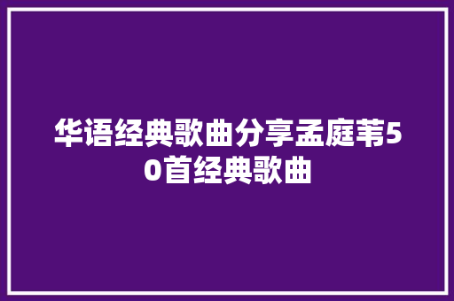 华语经典歌曲分享孟庭苇50首经典歌曲