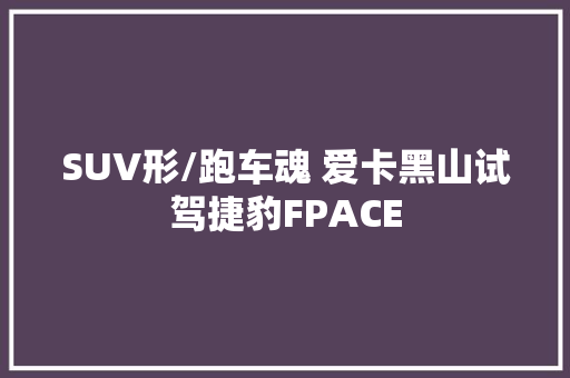 SUV形/跑车魂 爱卡黑山试驾捷豹FPACE