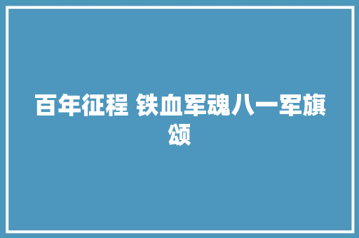 百年征程 铁血军魂八一军旗颂