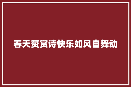 春天赞赏诗快乐如风自舞动