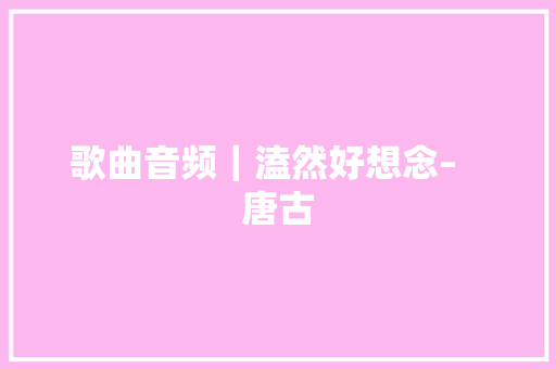 歌曲音频｜溘然好想念–   唐古